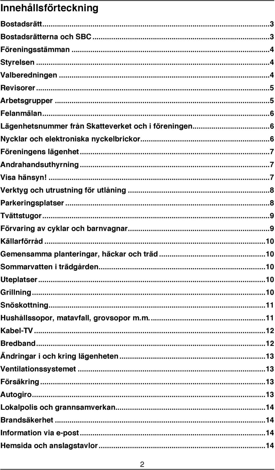 ... 7 Verktyg och utrustning för utlåning... 8 Parkeringsplatser... 8 Tvättstugor... 9 Förvaring av cyklar och barnvagnar... 9 Källarförråd... 10 Gemensamma planteringar, häckar och träd.