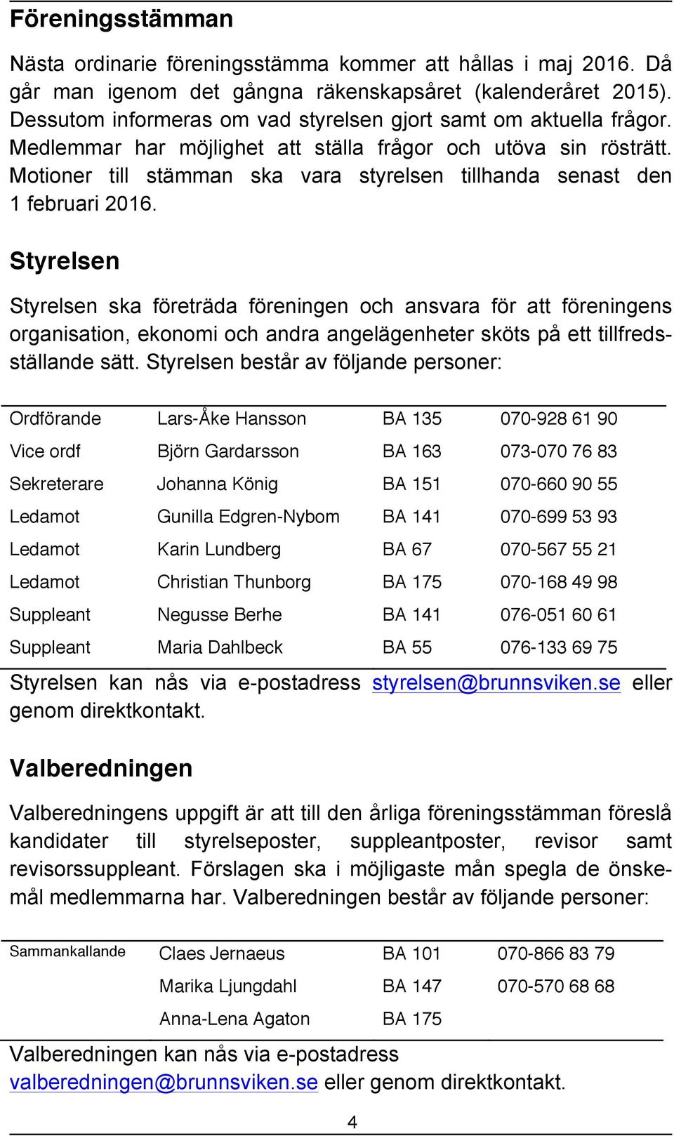 Motioner till stämman ska vara styrelsen tillhanda senast den 1 februari 2016.