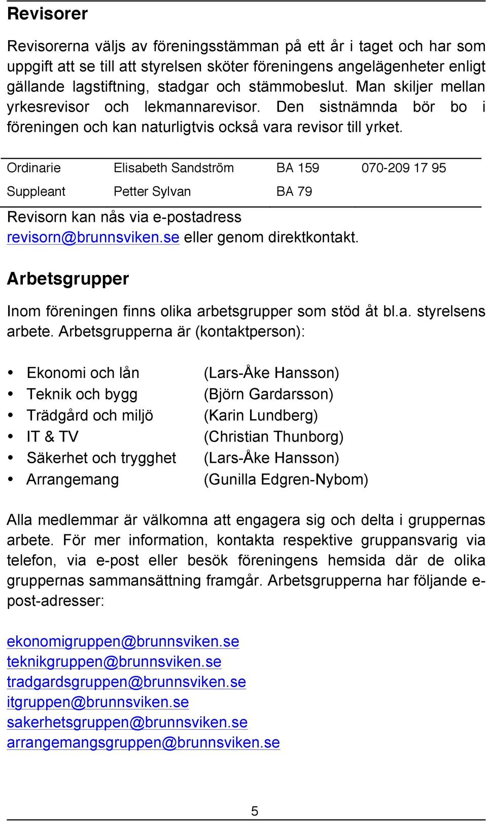 Ordinarie Elisabeth Sandström BA 159 070-209 17 95 Suppleant Petter Sylvan BA 79 Revisorn kan nås via e-postadress revisorn@brunnsviken.se eller genom direktkontakt.