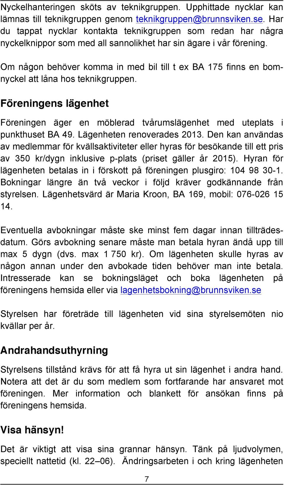 Om någon behöver komma in med bil till t ex BA 175 finns en bomnyckel att låna hos teknikgruppen. Föreningens lägenhet Föreningen äger en möblerad tvårumslägenhet med uteplats i punkthuset BA 49.