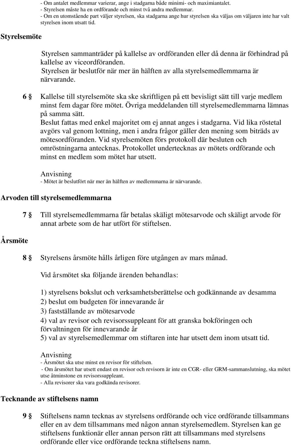 Styrelsen sammanträder på kallelse av ordföranden eller då denna är förhindrad på kallelse av viceordföranden. Styrelsen är beslutför när mer än hälften av alla styrelsemedlemmarna är närvarande.