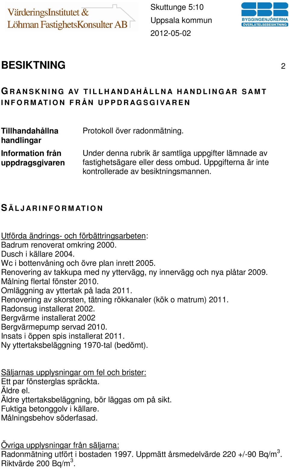 S Ä L J A R I N F O R M AT I O N Utförda ändrings- och förbättringsarbeten: Badrum renoverat omkring 2000. Dusch i källare 2004. Wc i bottenvåning och övre plan inrett 2005.