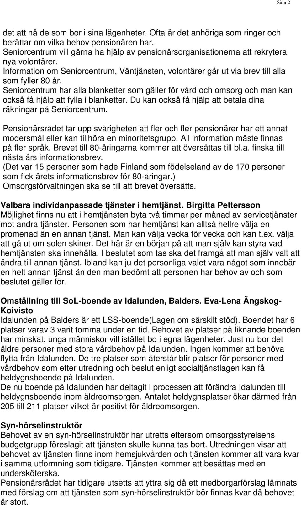 Seniorcentrum har alla blanketter som gäller för vård och omsorg och man kan också få hjälp att fylla i blanketter. Du kan också få hjälp att betala dina räkningar på Seniorcentrum.