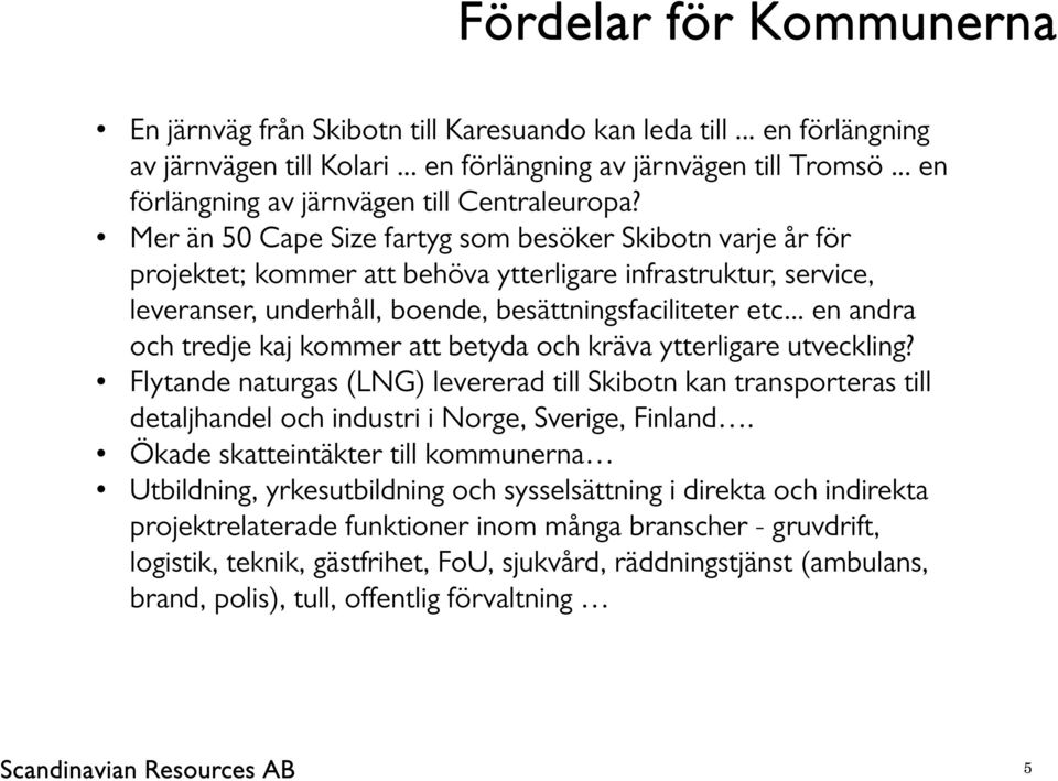 Mer än 50 Cape Size fartyg som besöker Skibotn varje år för projektet; kommer att behöva ytterligare infrastruktur, service, leveranser, underhåll, boende, besättningsfaciliteter etc.