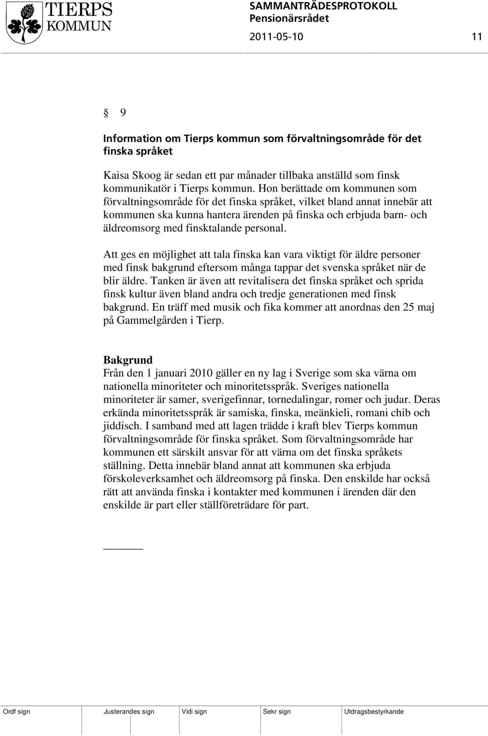 personal. Att ges en möjlighet att tala finska kan vara viktigt för äldre personer med finsk bakgrund eftersom många tappar det svenska språket när de blir äldre.