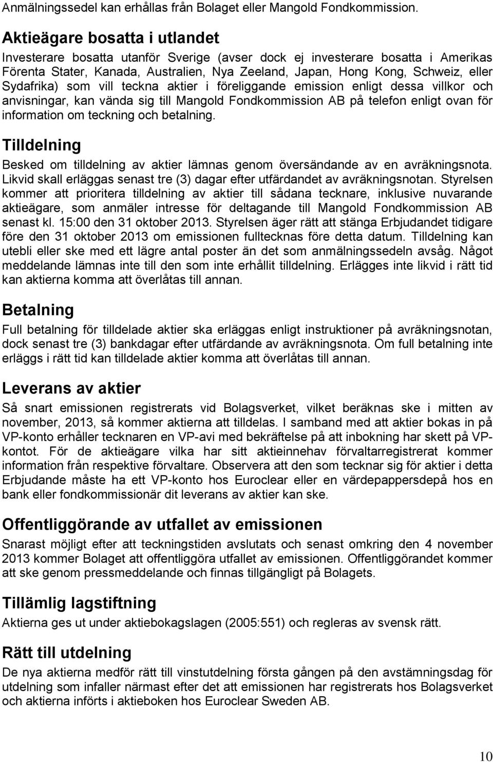 Sydafrika) som vill teckna aktier i föreliggande emission enligt dessa villkor och anvisningar, kan vända sig till Mangold Fondkommission AB på telefon enligt ovan för information om teckning och