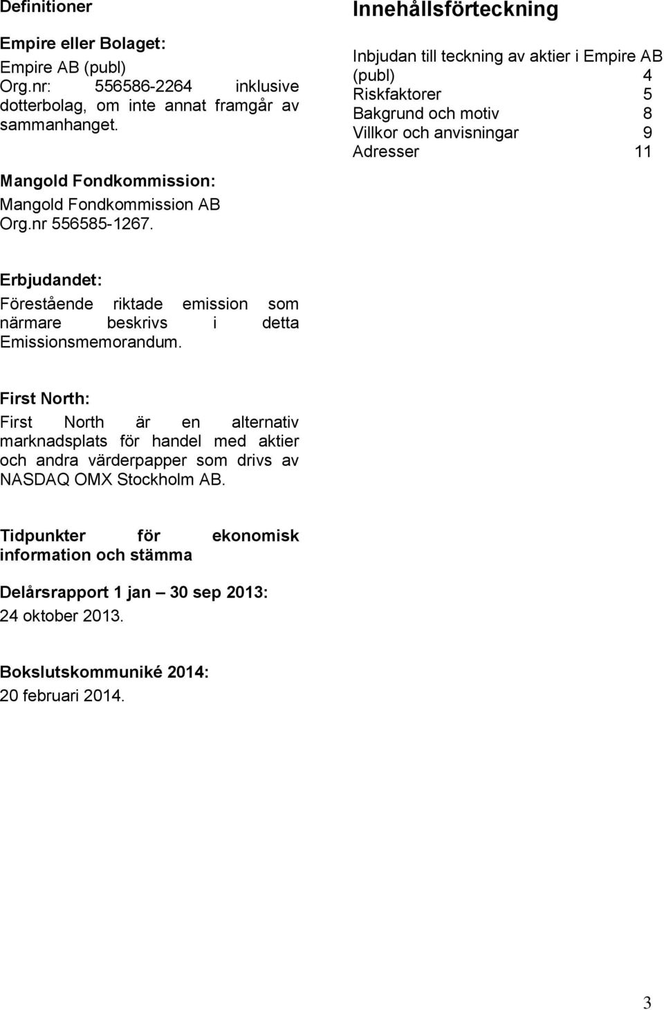 Innehållsförteckning Inbjudan till teckning av aktier i Empire AB (publ) 4 Riskfaktorer 5 Bakgrund och motiv 8 Villkor och anvisningar 9 Adresser 11 Erbjudandet: Förestående riktade