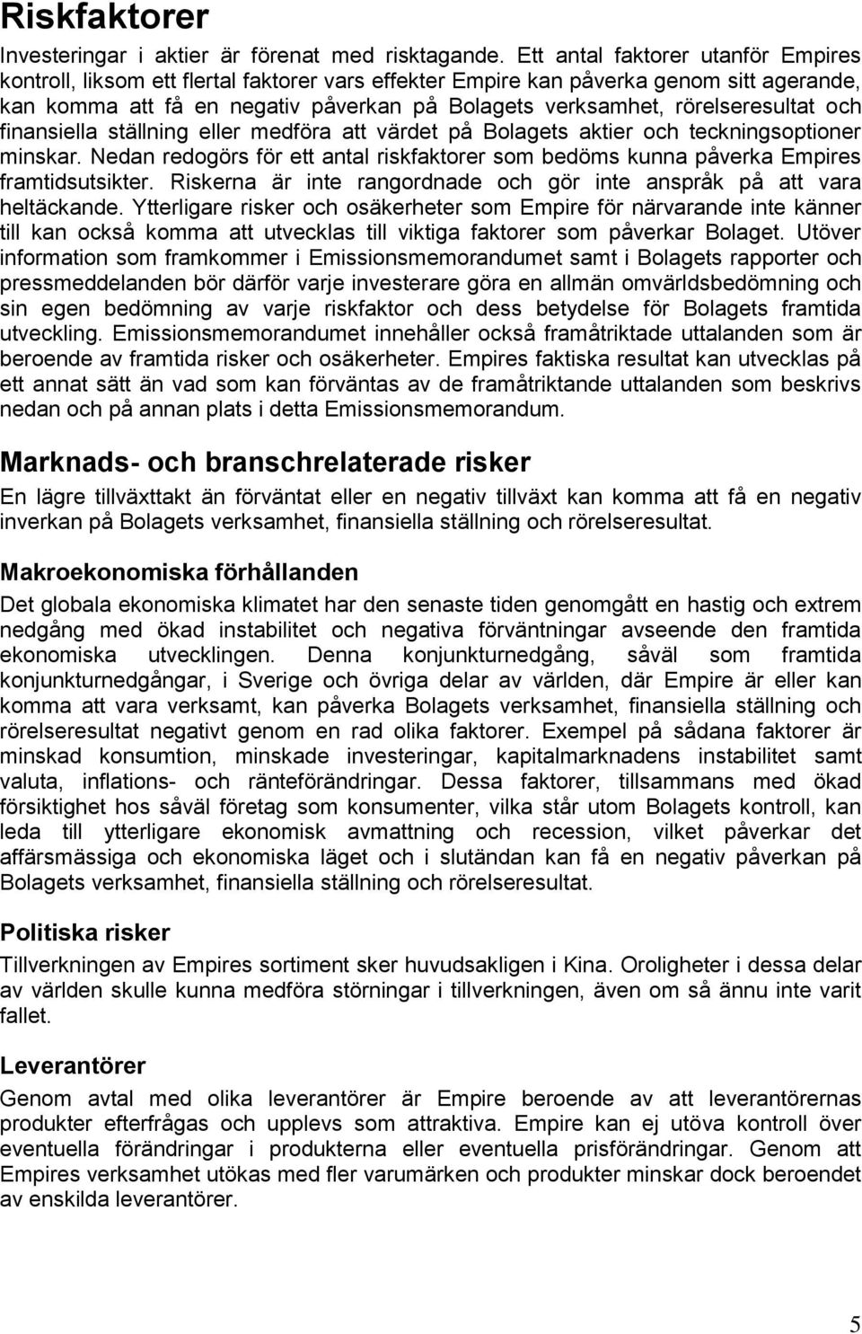 rörelseresultat och finansiella ställning eller medföra att värdet på Bolagets aktier och teckningsoptioner minskar.