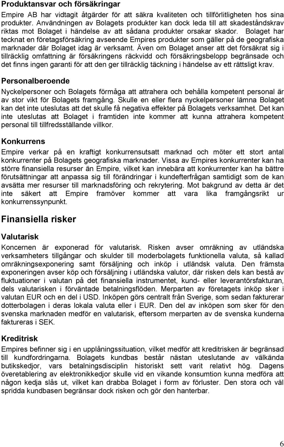 Bolaget har tecknat en företagsförsäkring avseende Empires produkter som gäller på de geografiska marknader där Bolaget idag är verksamt.