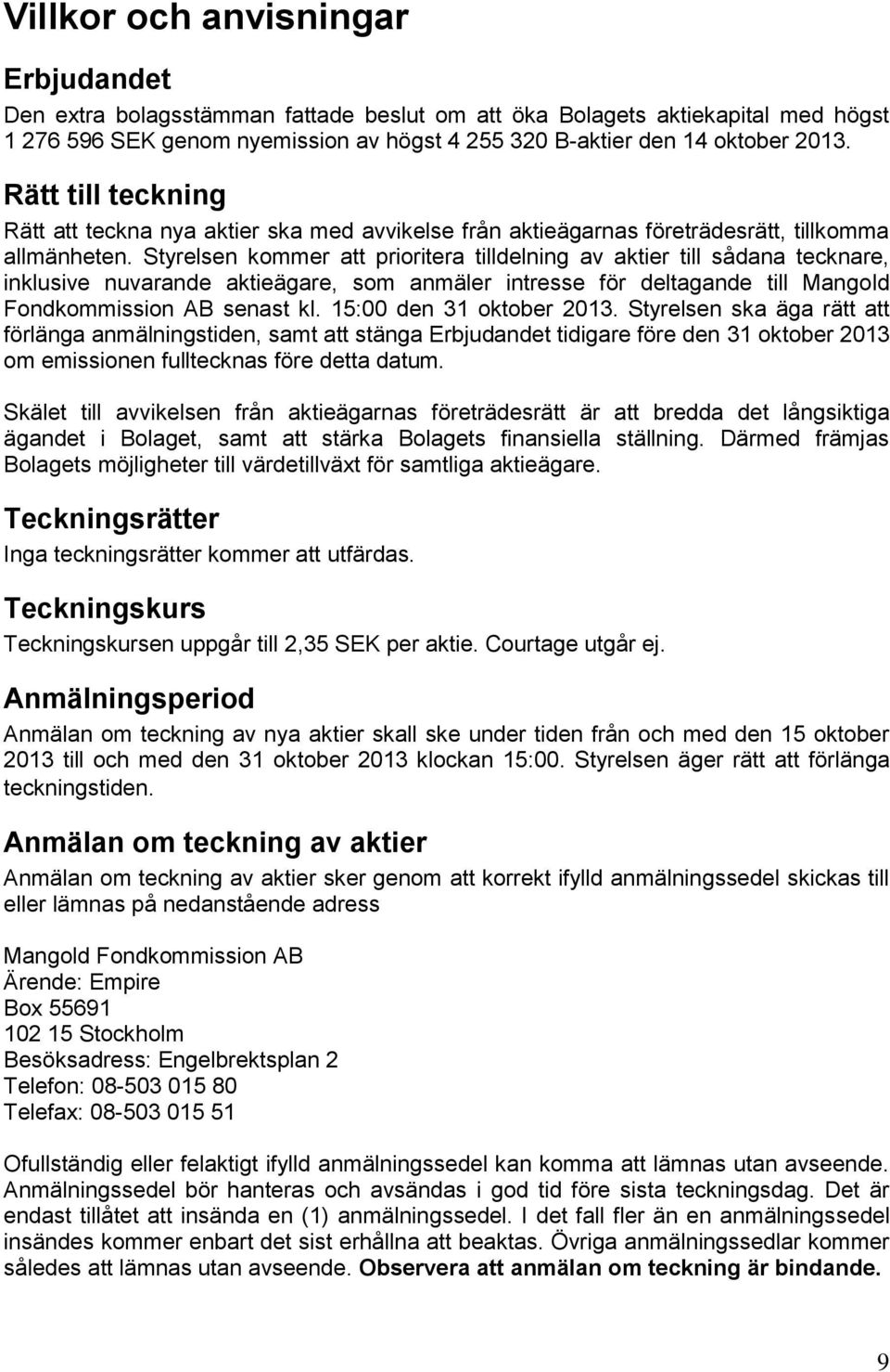 Styrelsen kommer att prioritera tilldelning av aktier till sådana tecknare, inklusive nuvarande aktieägare, som anmäler intresse för deltagande till Mangold Fondkommission AB senast kl.