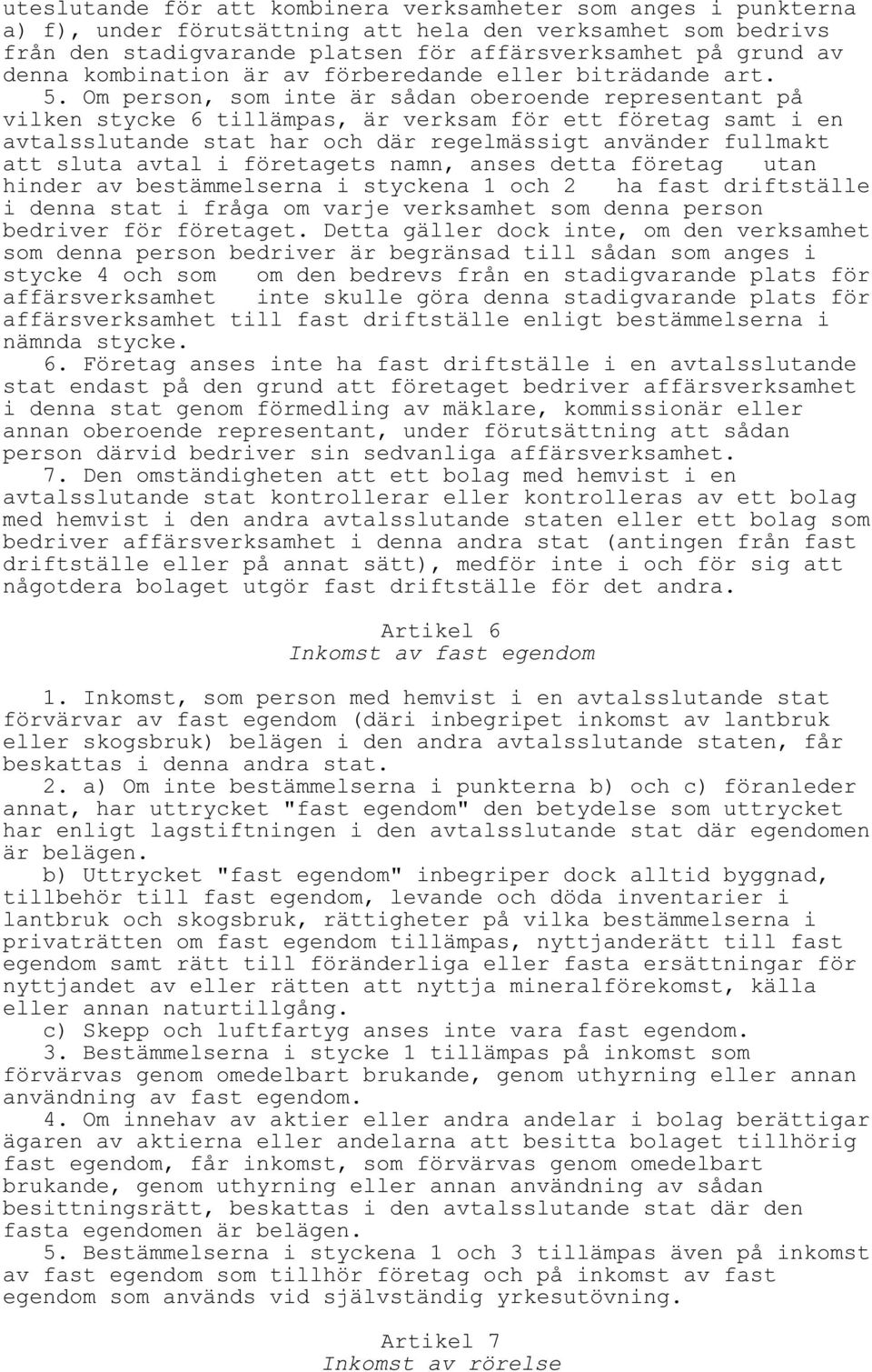 Om person, som inte är sådan oberoende representant på vilken stycke 6 tillämpas, är verksam för ett företag samt i en avtalsslutande stat har och där regelmässigt använder fullmakt att sluta avtal i