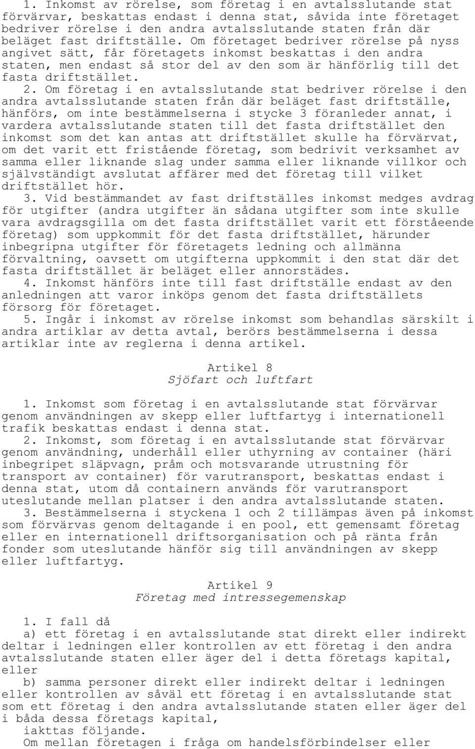 Om företag i en avtalsslutande stat bedriver rörelse i den andra avtalsslutande staten från där beläget fast driftställe, hänförs, om inte bestämmelserna i stycke 3 föranleder annat, i vardera