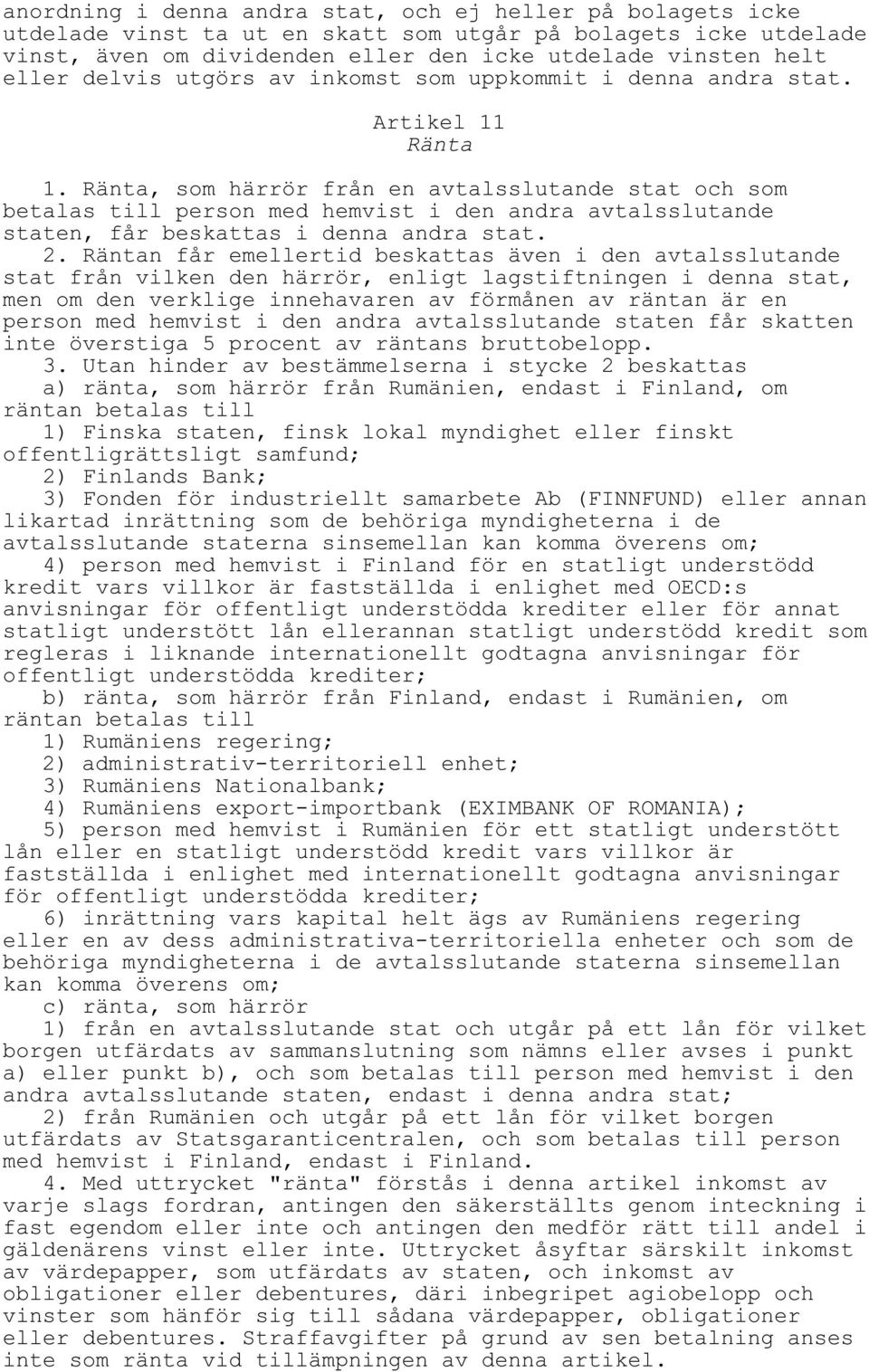 Ränta, som härrör från en avtalsslutande stat och som betalas till person med hemvist i den andra avtalsslutande staten, får beskattas i denna andra stat. 2.