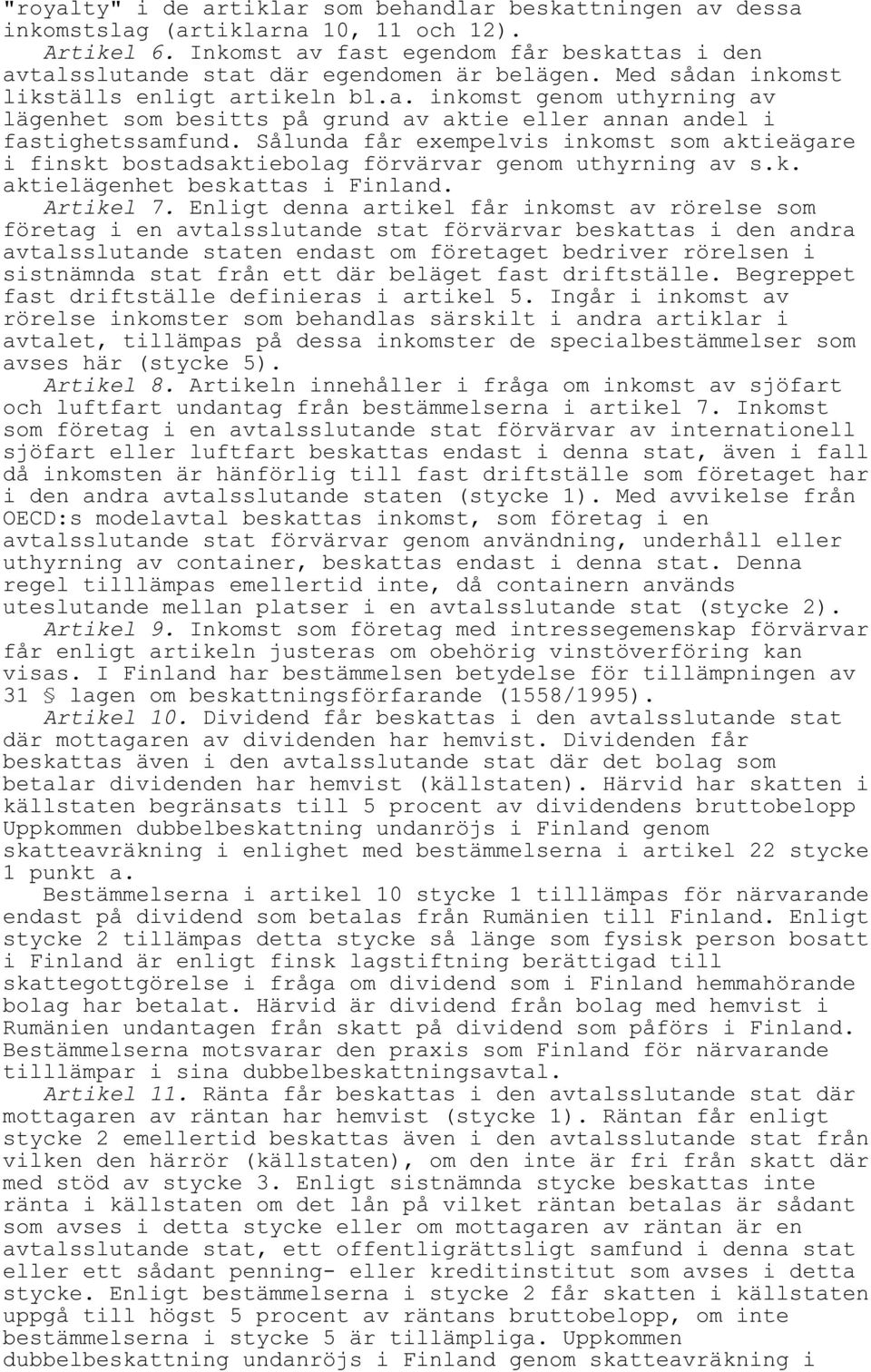 Sålunda får exempelvis inkomst som aktieägare i finskt bostadsaktiebolag förvärvar genom uthyrning av s.k. aktielägenhet beskattas i Finland. Artikel 7.