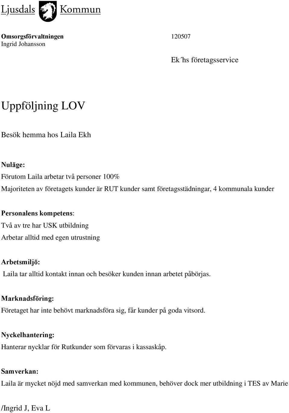 alltid kontakt innan och besöker kunden innan arbetet påbörjas. Marknadsföring: Företaget har inte behövt marknadsföra sig, får kunder på goda vitsord.