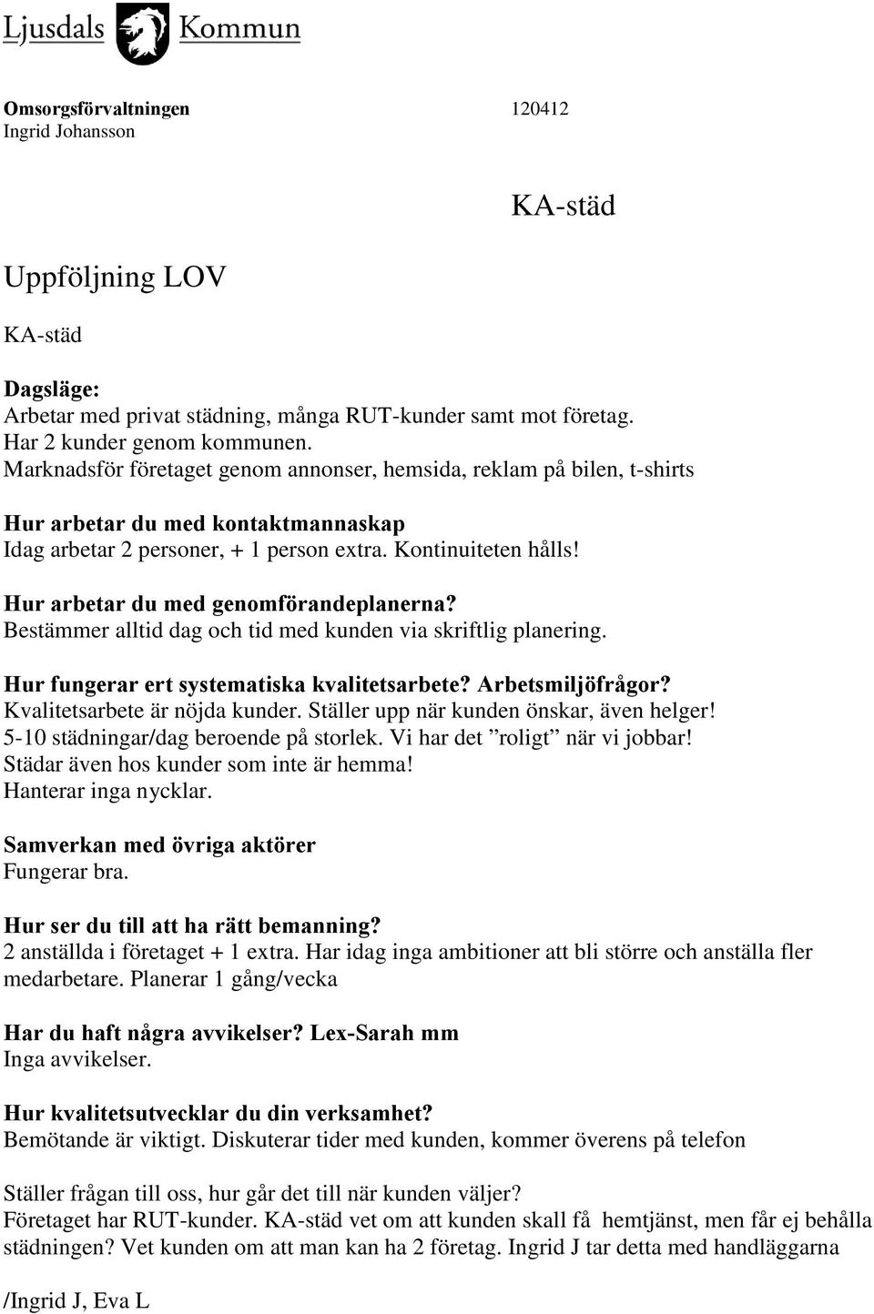 Bestämmer alltid dag och tid med kunden via skriftlig planering. Kvalitetsarbete är nöjda kunder. Ställer upp när kunden önskar, även helger! 5-10 städningar/dag beroende på storlek.