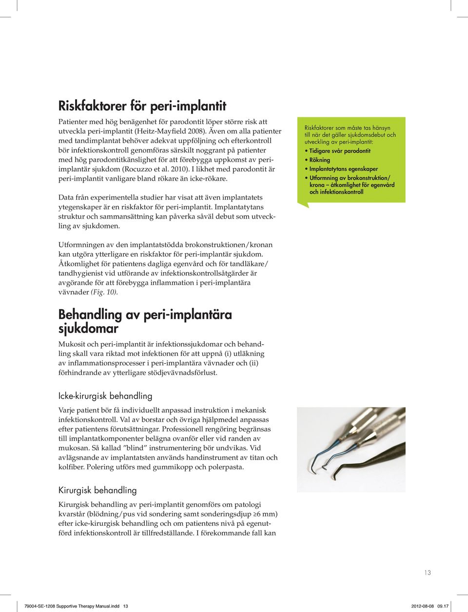 uppkomst av periimplantär sjukdom (Rocuzzo et al. 2010). I likhet med parodontit är peri-implantit vanligare bland rökare än icke-rökare.