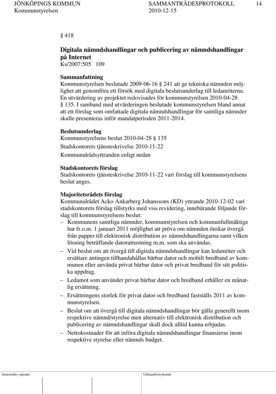 I samband med utvärderingen beslutade kommunstyrelsen bland annat att ett förslag som omfattade digitala nämndshandlingar för samtliga nämnder skulle presenteras inför mandatperioden 2011-2014.