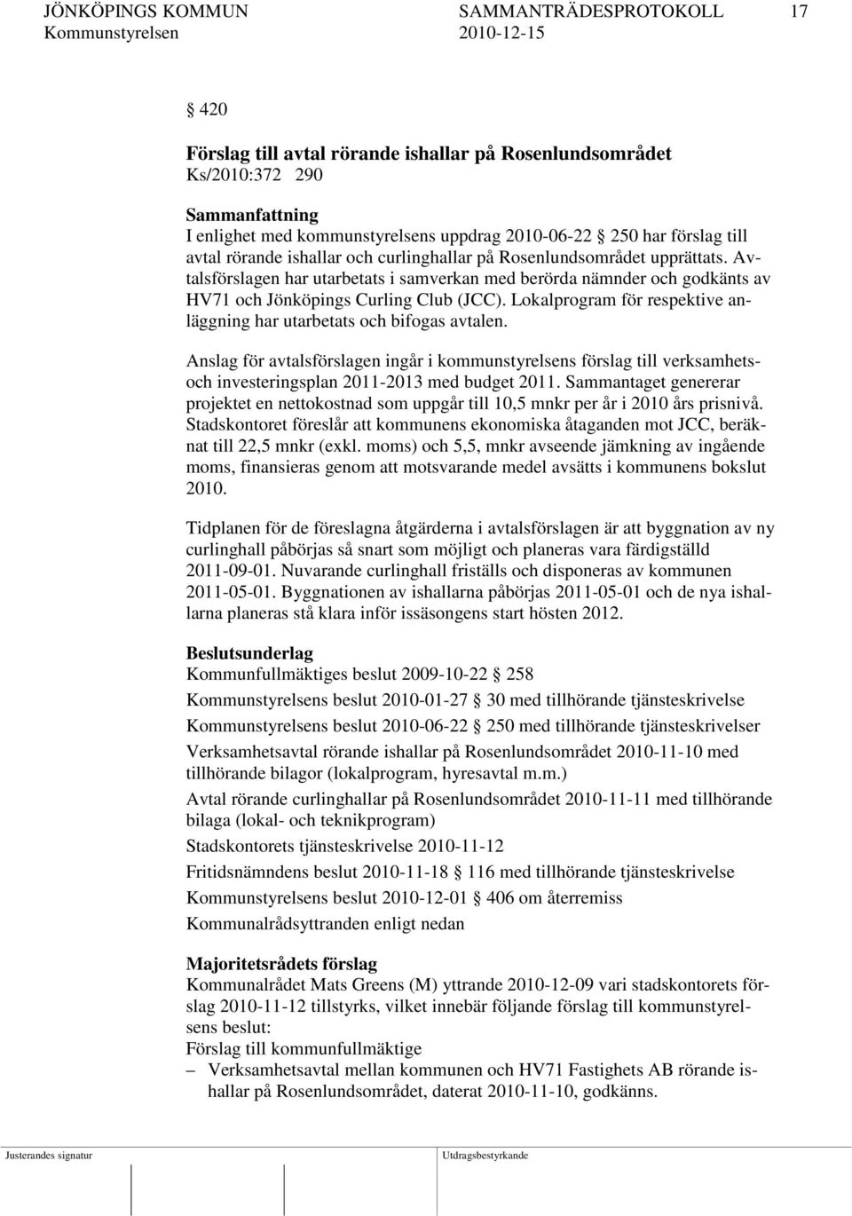 Lokalprogram för respektive anläggning har utarbetats och bifogas avtalen. Anslag för avtalsförslagen ingår i kommunstyrelsens förslag till verksamhetsoch investeringsplan 2011-2013 med budget 2011.