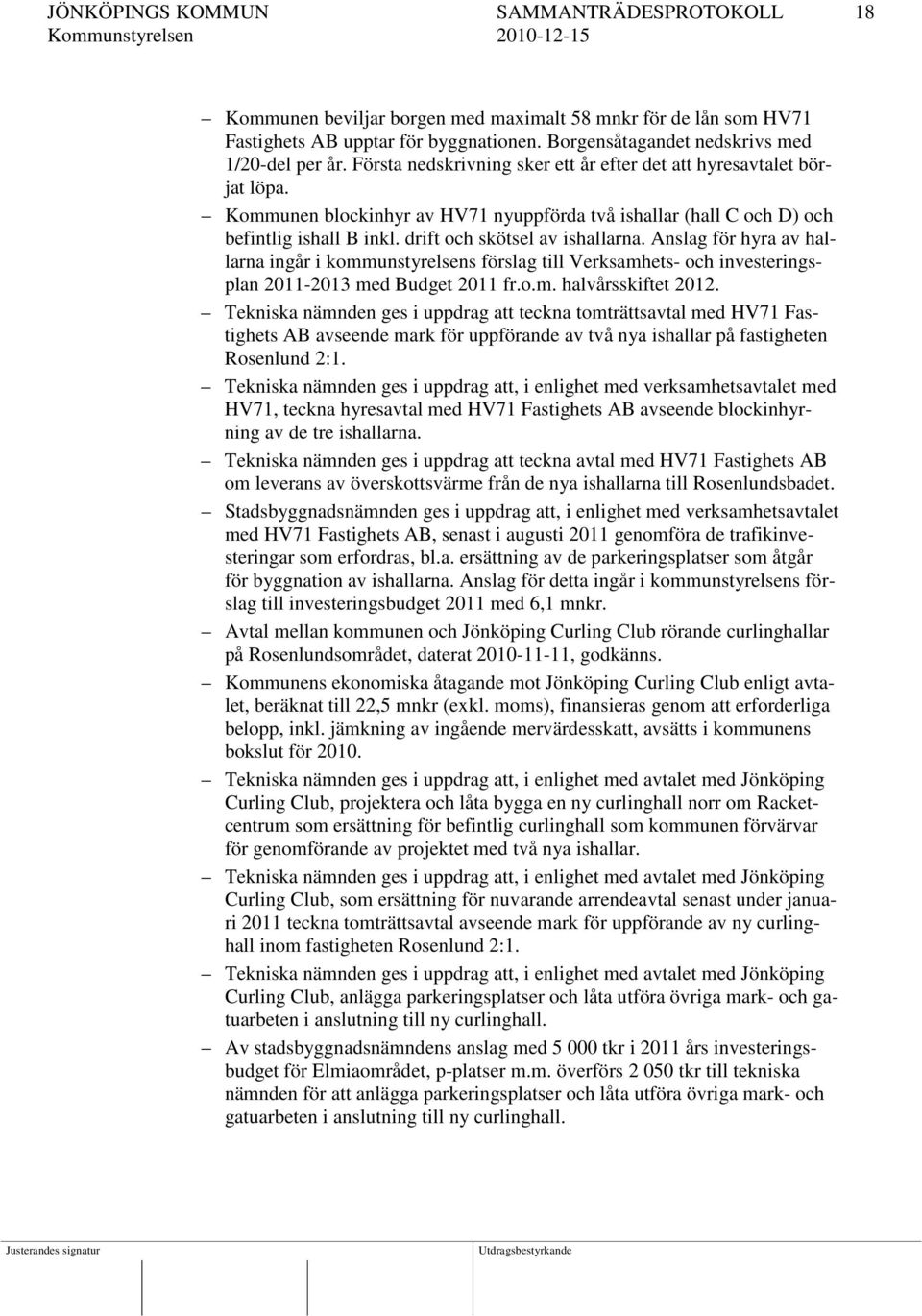 Anslag för hyra av hallarna ingår i kommunstyrelsens förslag till Verksamhets- och investeringsplan 2011-2013 med Budget 2011 fr.o.m. halvårsskiftet 2012.