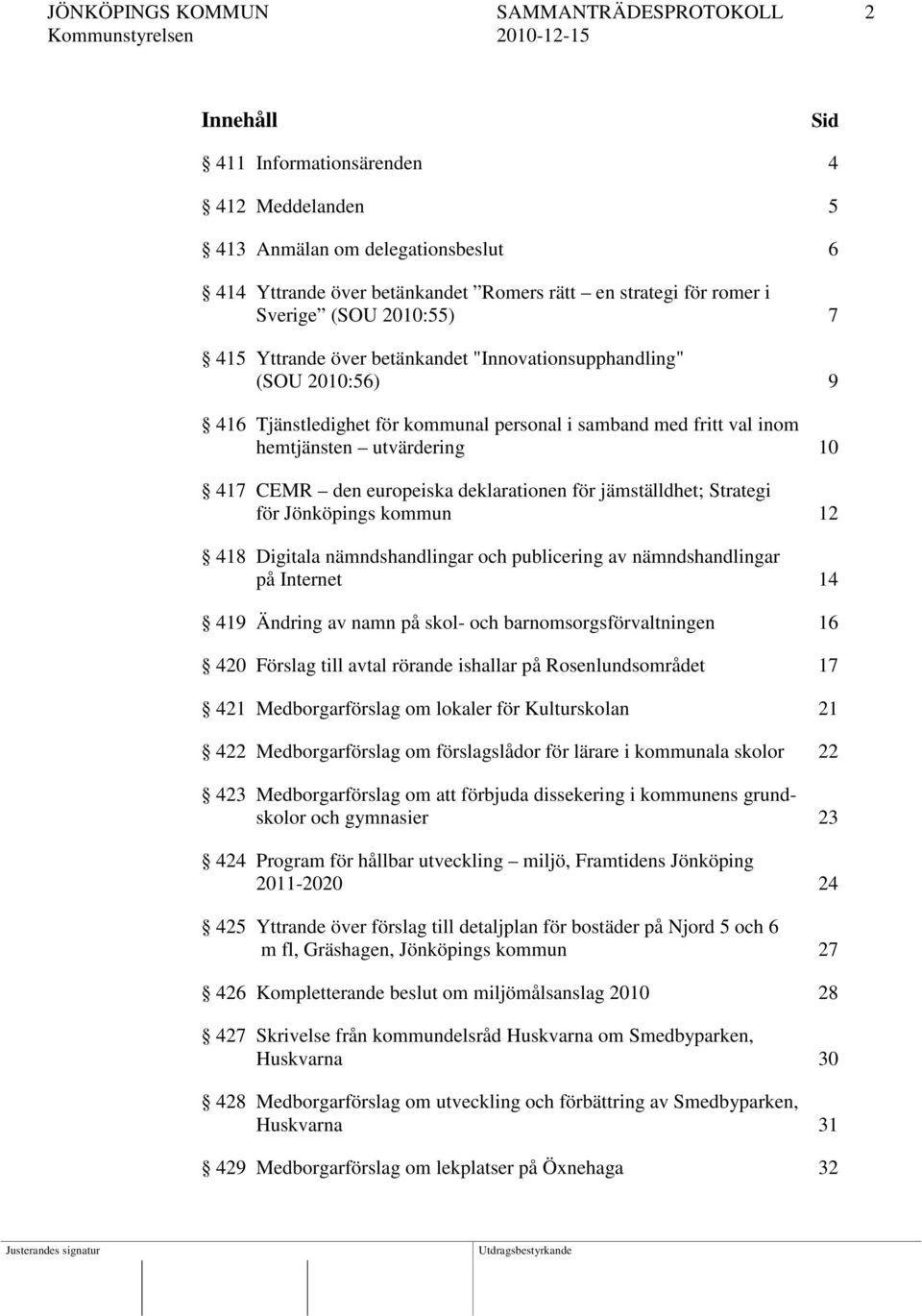 CEMR den europeiska deklarationen för jämställdhet; Strategi för Jönköpings kommun 12 418 Digitala nämndshandlingar och publicering av nämndshandlingar på Internet 14 419 Ändring av namn på skol- och