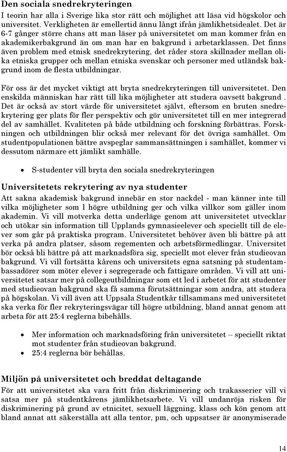 Det finns även problem med etnisk snedrekrytering, det råder stora skillnader mellan olika etniska grupper och mellan etniska svenskar och personer med utländsk bakgrund inom de flesta utbildningar.