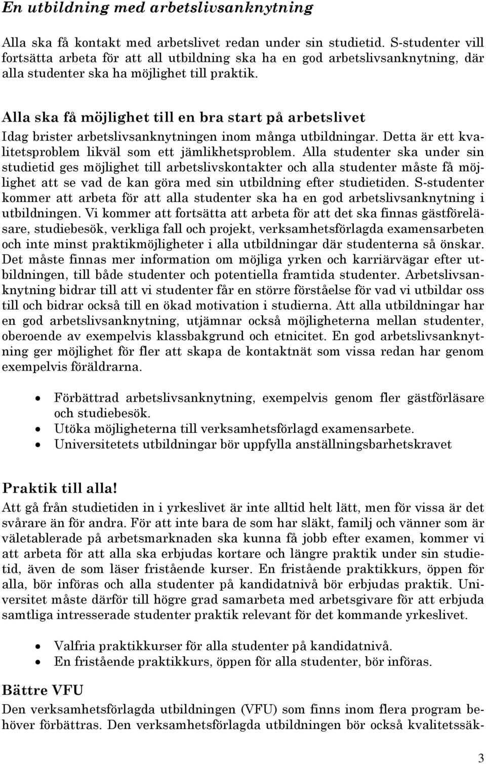 Alla ska få möjlighet till en bra start på arbetslivet Idag brister arbetslivsanknytningen inom många utbildningar. Detta är ett kvalitetsproblem likväl som ett jämlikhetsproblem.