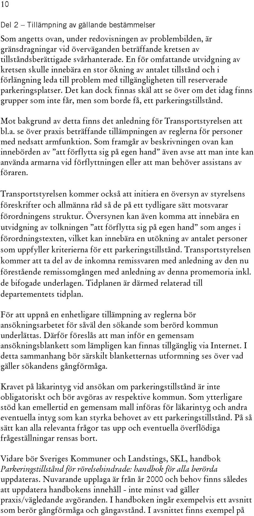 Det kan dock finnas skäl att se över om det idag finns grupper som inte får, men som borde få, ett parkeringstillstånd. Mot bakgrund av detta finns det anledning för Transportstyrelsen att bl.a. se över praxis beträffande tillämpningen av reglerna för personer med nedsatt armfunktion.