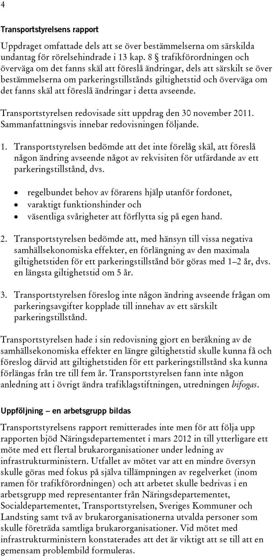 ändringar i detta avseende. Transportstyrelsen redovisade sitt uppdrag den 30 november 2011. Sammanfattningsvis innebar redovisningen följande. 1.