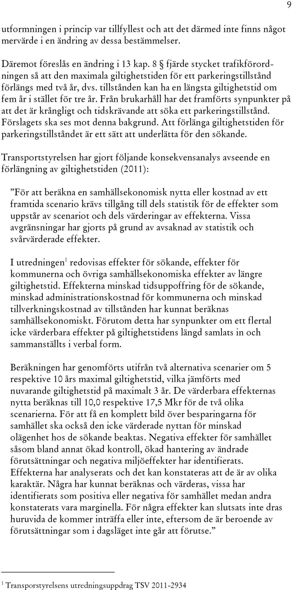 tillstånden kan ha en längsta giltighetstid om fem år i stället för tre år. Från brukarhåll har det framförts synpunkter på att det är krångligt och tidskrävande att söka ett parkeringstillstånd.