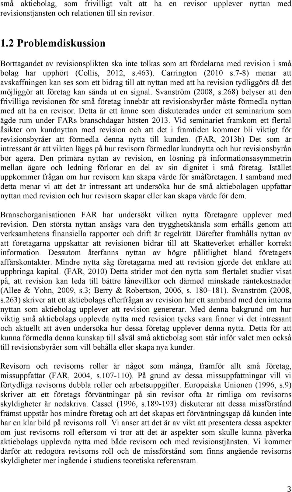 7-8) menar att avskaffningen kan ses som ett bidrag till att nyttan med att ha revision tydliggörs då det möjliggör att företag kan sända ut en signal. Svanström (2008, s.