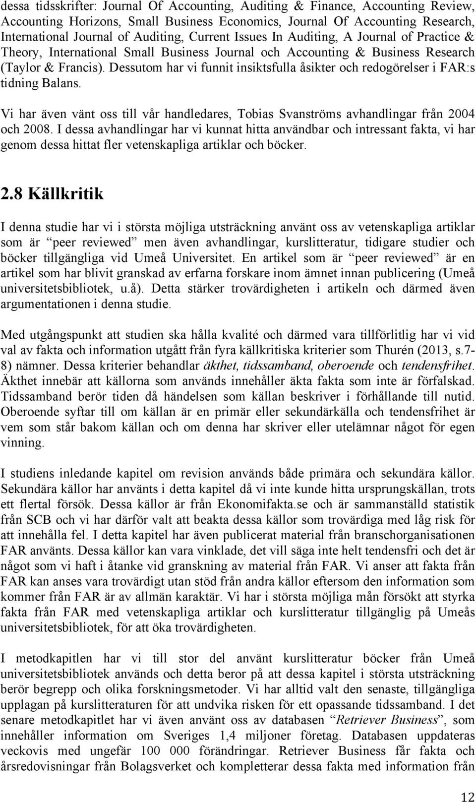 Dessutom har vi funnit insiktsfulla åsikter och redogörelser i FAR:s tidning Balans. Vi har även vänt oss till vår handledares, Tobias Svanströms avhandlingar från 2004 och 2008.