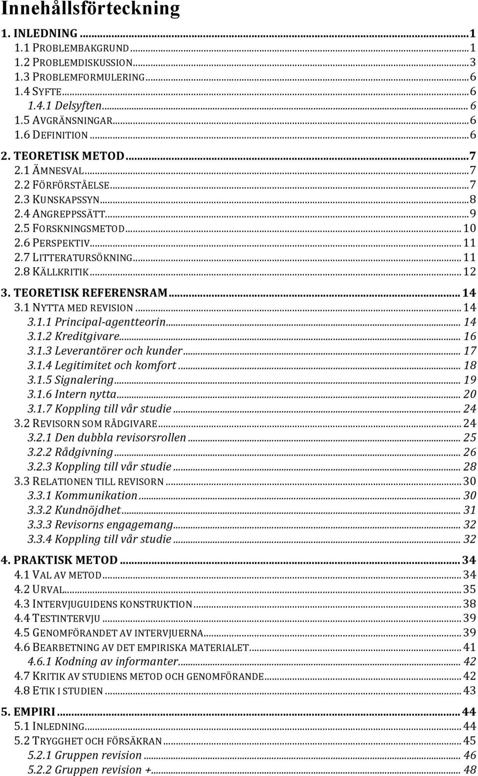 .. 12 3. TEORETISK REFERENSRAM... 14 3.1 NYTTA MED REVISION... 14 3.1.1 Principal- agentteorin... 14 3.1.2 Kreditgivare... 16 3.1.3 Leverantörer och kunder... 17 3.1.4 Legitimitet och komfort... 18 3.