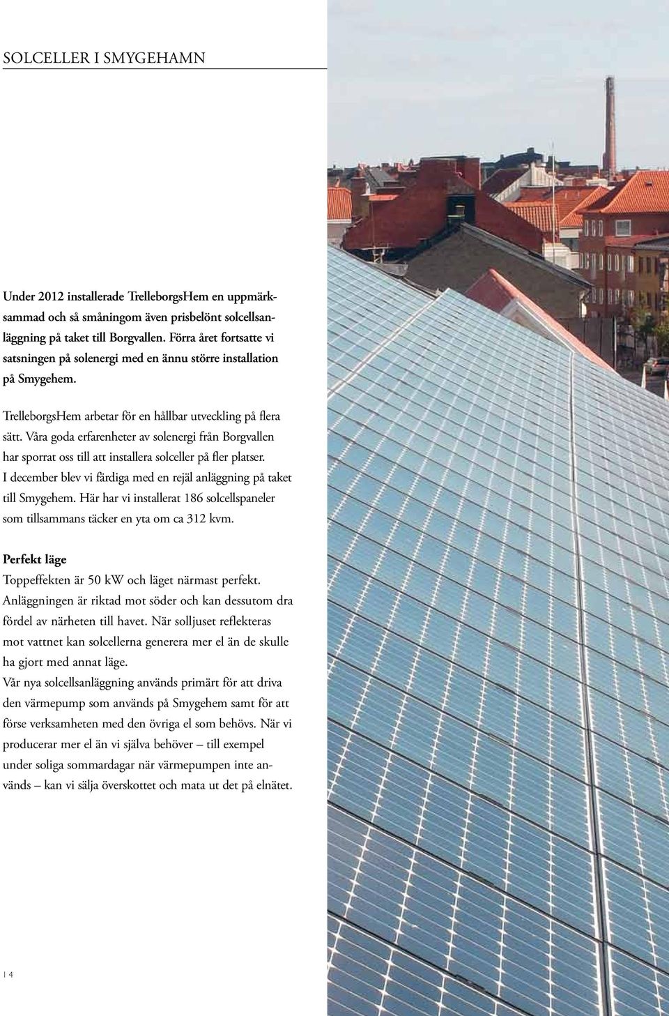 Våra goda erfarenheter av solenergi från Borgvallen har sporrat oss till att installera solceller på fler platser. I december blev vi färdiga med en rejäl anläggning på taket till Smygehem.