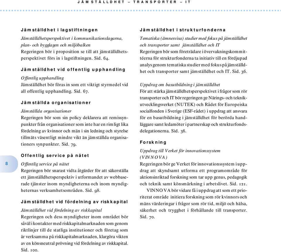 Jämställda organisationer Jämställda organisationer Regeringen bör som sin policy deklarera att remissynpunkter från organisationer som inte har en rimligt lika fördelning av kvinnor och män i sin