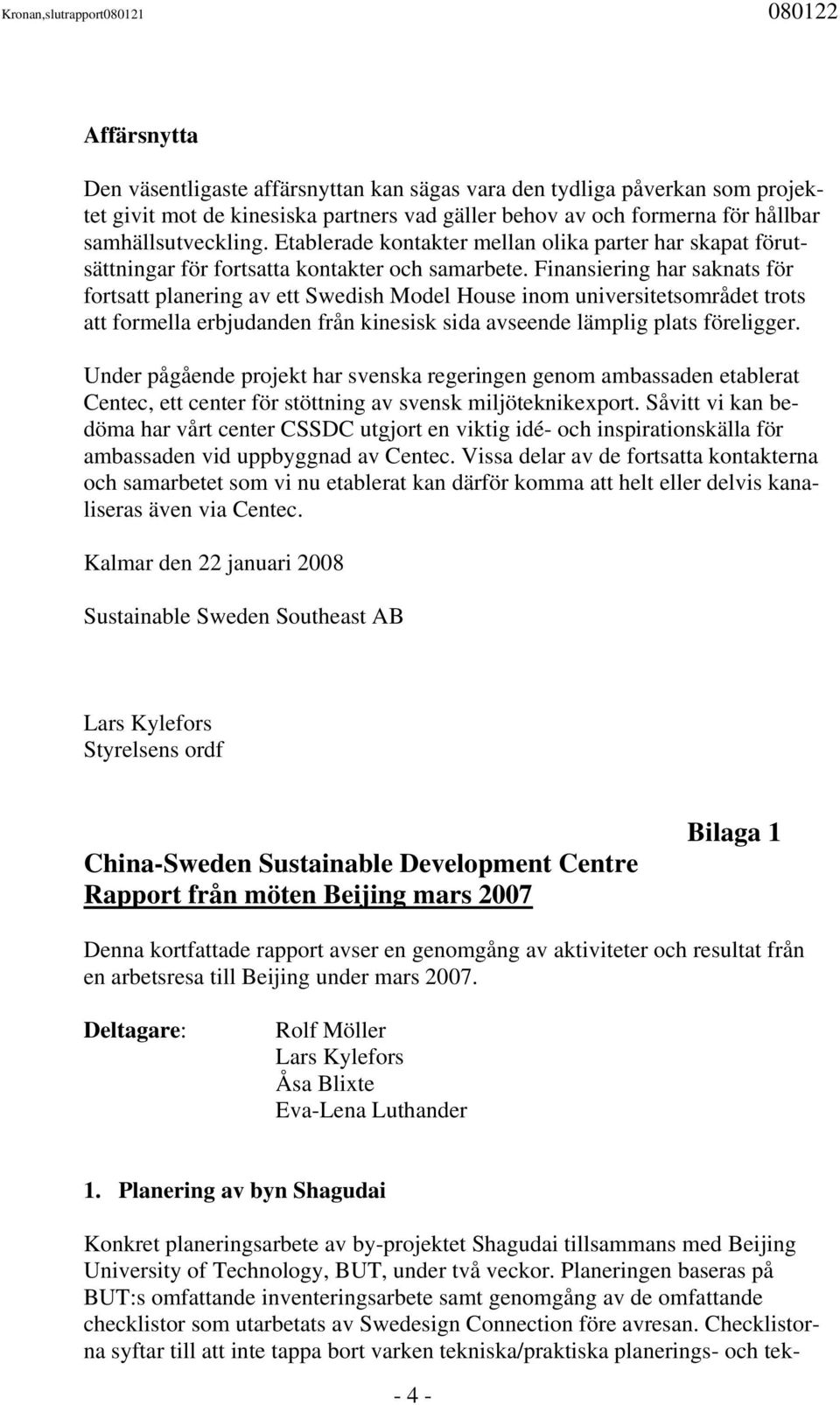 Finansiering har saknats för fortsatt planering av ett Swedish Model House inom universitetsområdet trots att formella erbjudanden från kinesisk sida avseende lämplig plats föreligger.