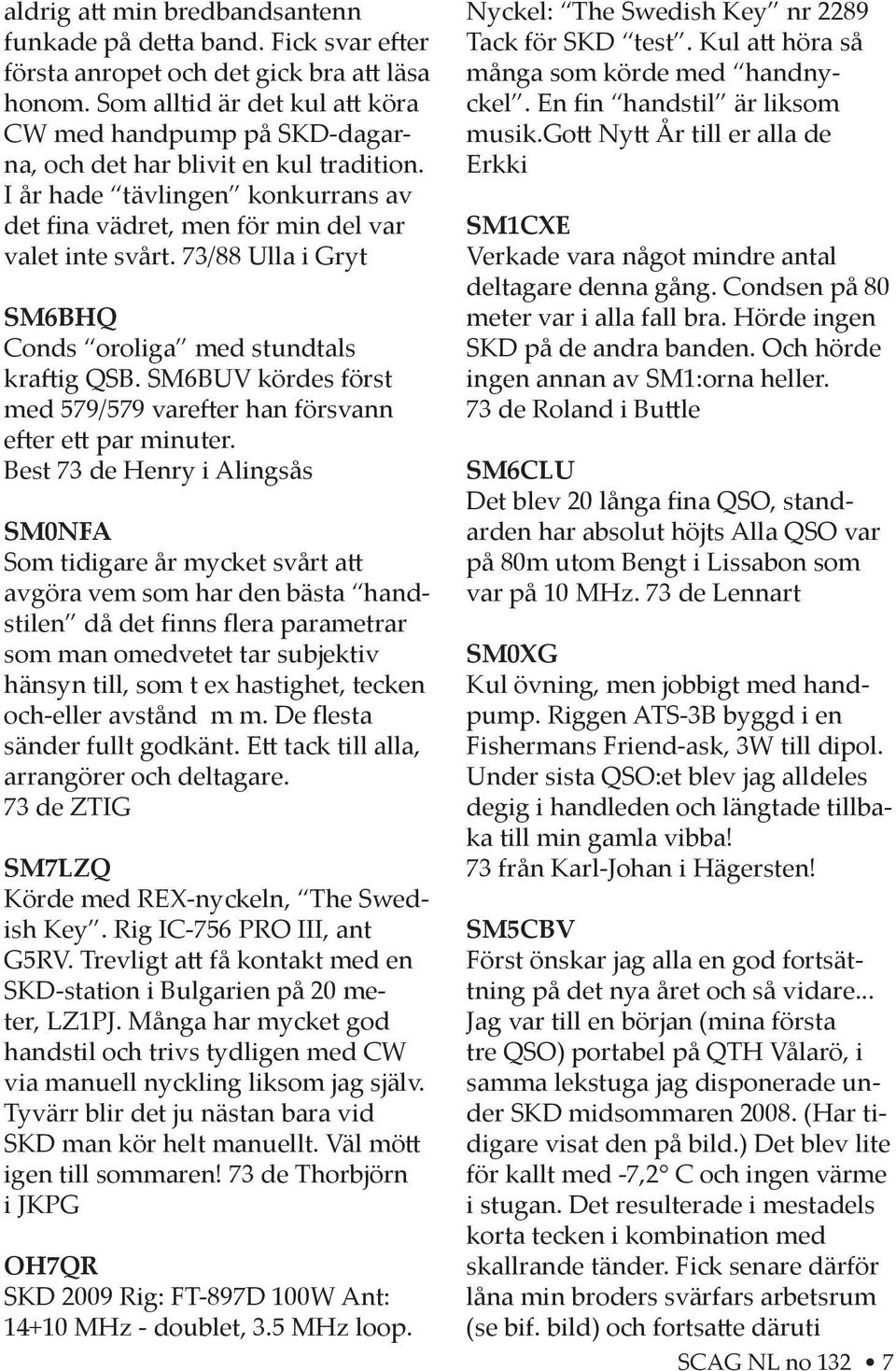 73/88 Ulla i Gryt SM6BHQ Conds oroliga med stundtals kra ig QSB. SM6BUV kördes först med 579/579 vare er han försvann e er e par minuter.