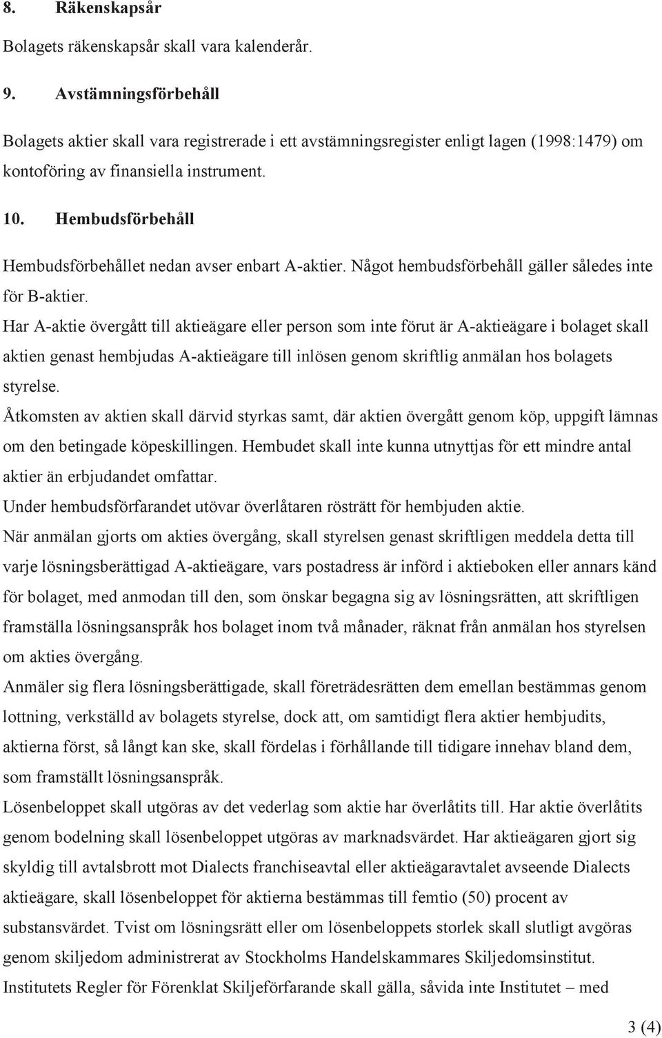 Hembudsförbehåll Hembudsförbehållet nedan avser enbart A-aktier. Något hembudsförbehåll gäller således inte för B-aktier.