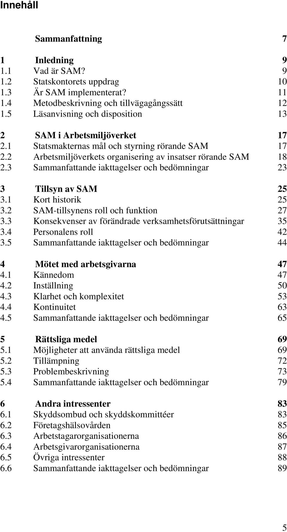 3 Sammanfattande iakttagelser och bedömningar 23 3 Tillsyn av SAM 25 3.1 Kort historik 25 3.2 SAM-tillsynens roll och funktion 27 3.3 Konsekvenser av förändrade verksamhetsförutsättningar 35 3.