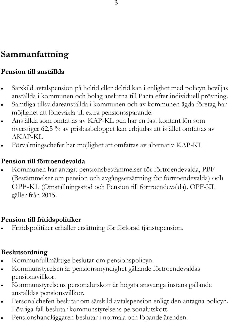 Anställda som omfattas av KAP-KL och har en fast kontant lön som överstiger 62,5 % av prisbasbeloppet kan erbjudas att istället omfattas av AKAP-KL Förvaltningschefer har möjlighet att omfattas av