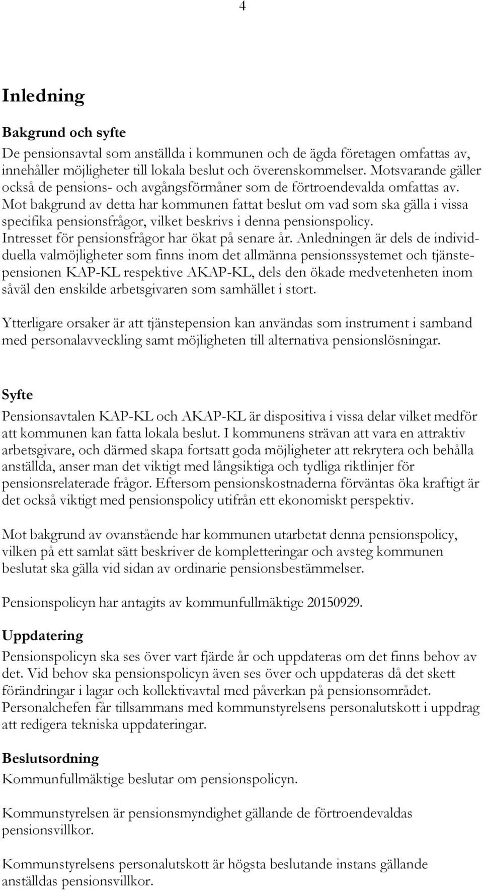 Mot bakgrund av detta har kommunen fattat beslut om vad som ska gälla i vissa specifika pensionsfrågor, vilket beskrivs i denna pensionspolicy. Intresset för pensionsfrågor har ökat på senare år.