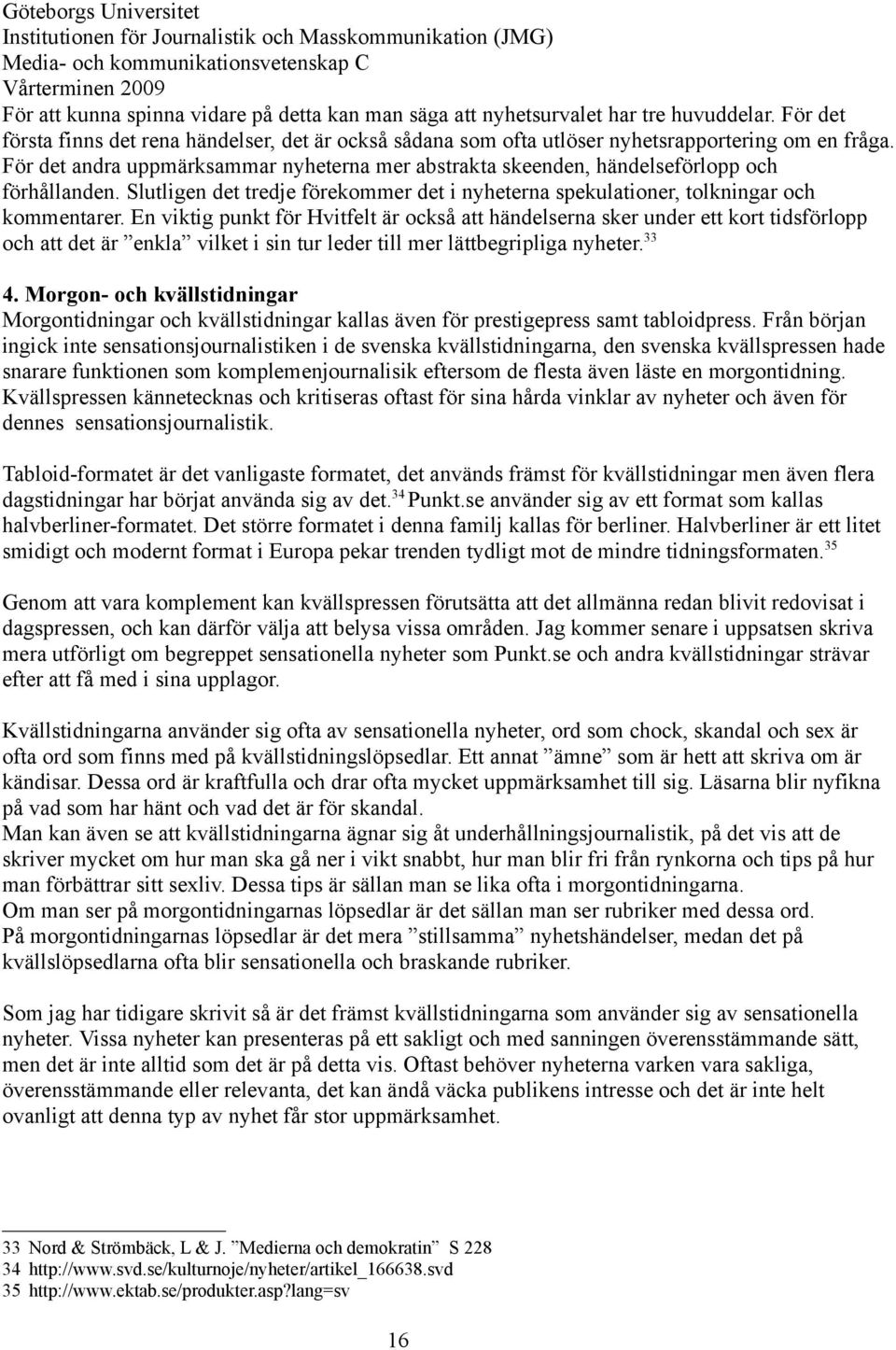 En viktig punkt för Hvitfelt är också att händelserna sker under ett kort tidsförlopp och att det är enkla vilket i sin tur leder till mer lättbegripliga nyheter. 33 4.