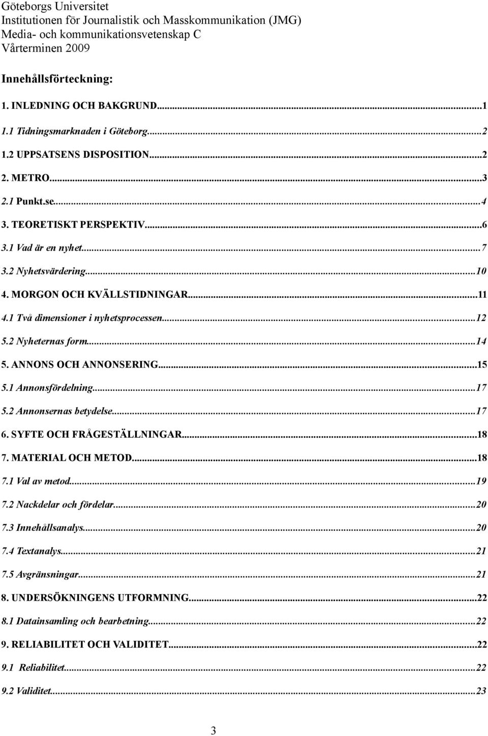 1 Annonsfördelning...17 5.2 Annonsernas betydelse...17 6. SYFTE OCH FRÅGESTÄLLNINGAR...18 7. MATERIAL OCH METOD...18 7.1 Val av metod...19 7.2 Nackdelar och fördelar...20 7.