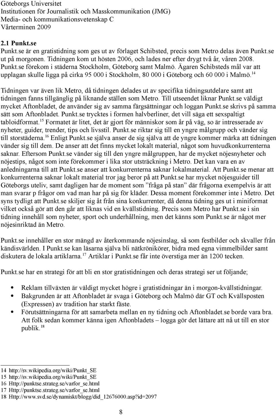 Ägaren Schibsteds mål var att upplagan skulle ligga på cirka 95 000 i Stockholm, 80 000 i Göteborg och 60 000 i Malmö.