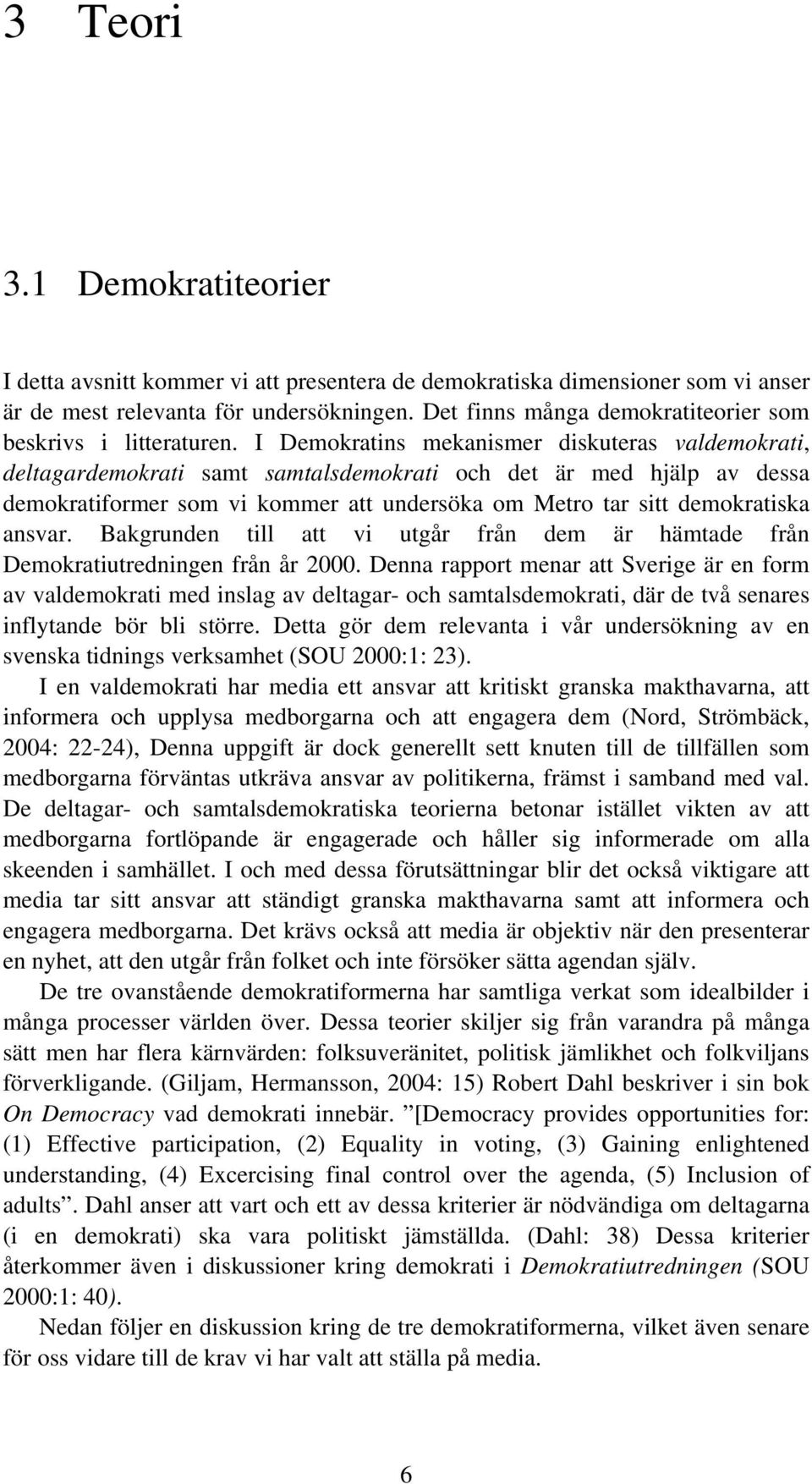 I Demokratins mekanismer diskuteras valdemokrati, deltagardemokrati samt samtalsdemokrati och det är med hjälp av dessa demokratiformer som vi kommer att undersöka om Metro tar sitt demokratiska