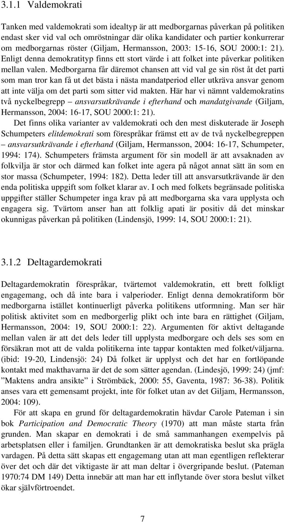 Medborgarna får däremot chansen att vid val ge sin röst åt det parti som man tror kan få ut det bästa i nästa mandatperiod eller utkräva ansvar genom att inte välja om det parti som sitter vid makten.