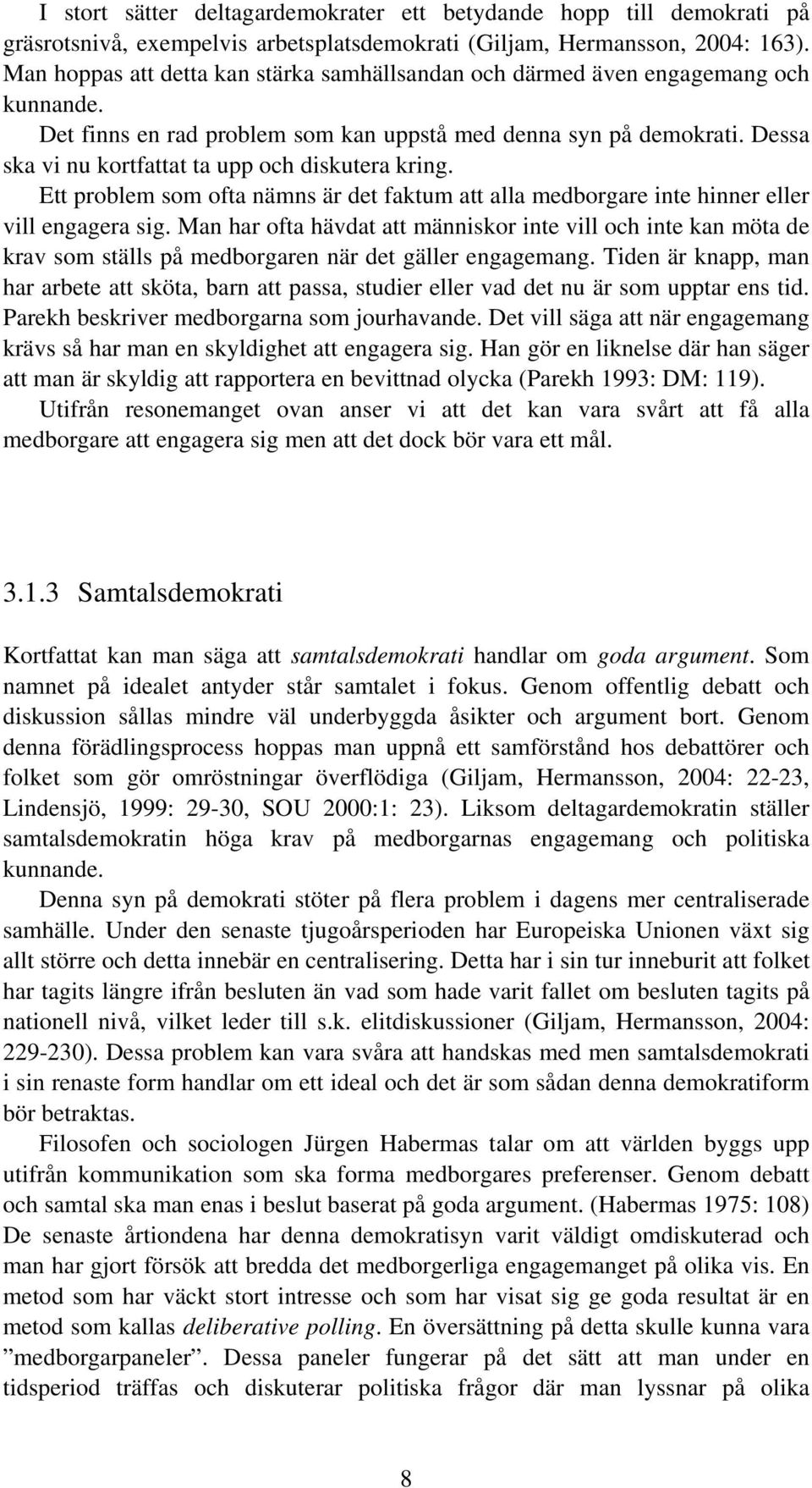 Dessa ska vi nu kortfattat ta upp och diskutera kring. Ett problem som ofta nämns är det faktum att alla medborgare inte hinner eller vill engagera sig.