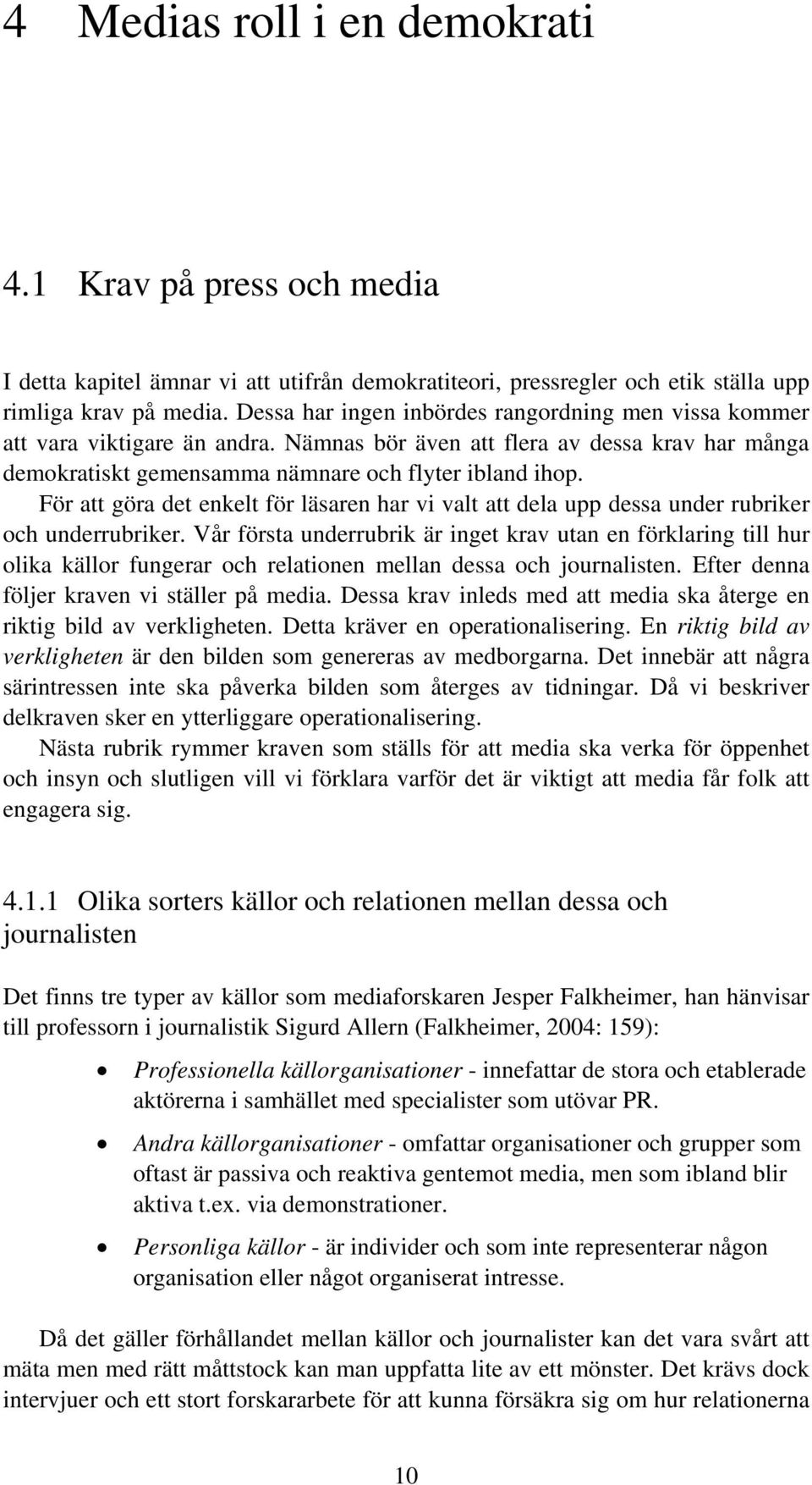 För att göra det enkelt för läsaren har vi valt att dela upp dessa under rubriker och underrubriker.