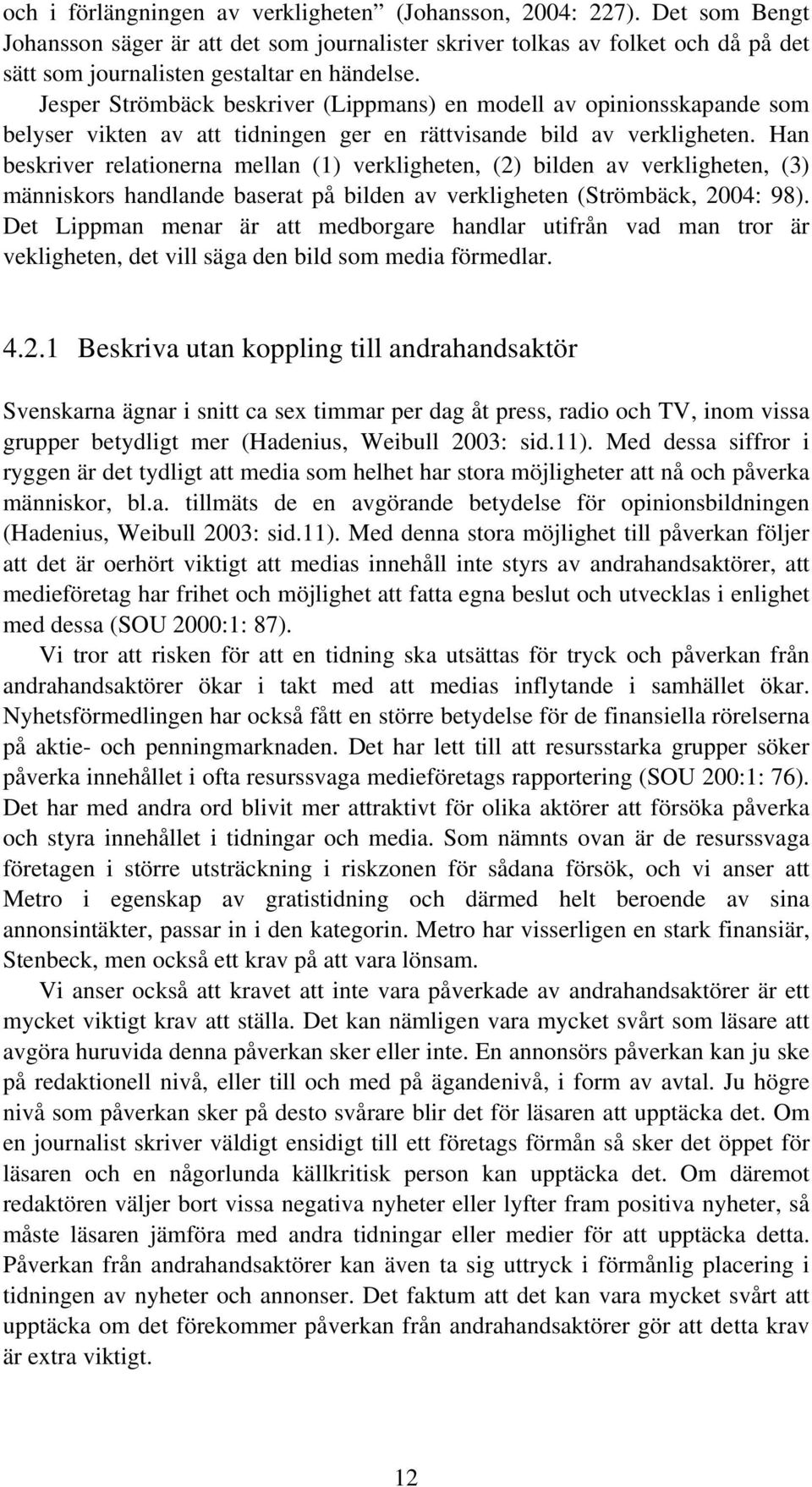 Jesper Strömbäck beskriver (Lippmans) en modell av opinionsskapande som belyser vikten av att tidningen ger en rättvisande bild av verkligheten.