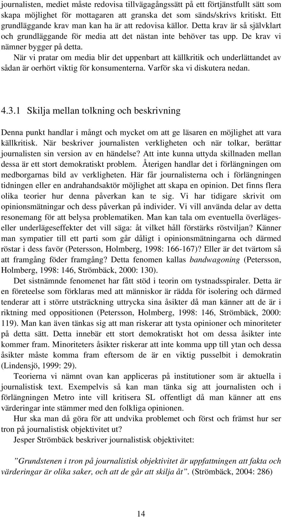 När vi pratar om media blir det uppenbart att källkritik och underlättandet av sådan är oerhört viktig för konsumenterna. Varför ska vi diskutera nedan. 4.3.